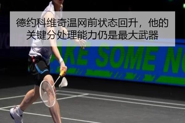 德约科维奇温网前状态回升，他的关键分处理能力仍是最大武器